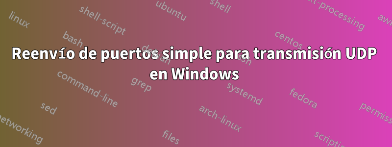 Reenvío de puertos simple para transmisión UDP en Windows