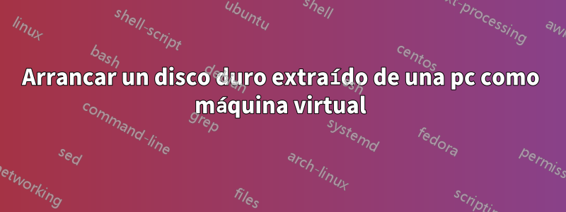 Arrancar un disco duro extraído de una pc como máquina virtual