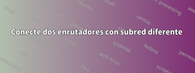 Conecte dos enrutadores con subred diferente