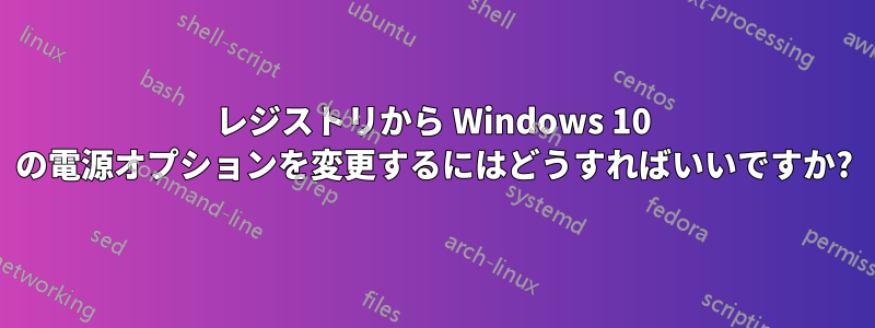 レジストリから Windows 10 の電源オプションを変更するにはどうすればいいですか?