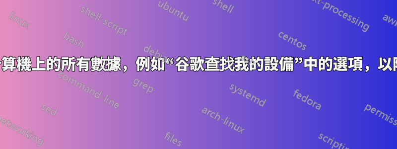 有沒有辦法刪除被盜計算機上的所有數據，例如“谷歌查找我的設備”中的選項，以防計算機丟失或被盜。