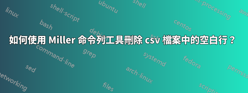 如何使用 Miller 命令列工具刪除 csv 檔案中的空白行？