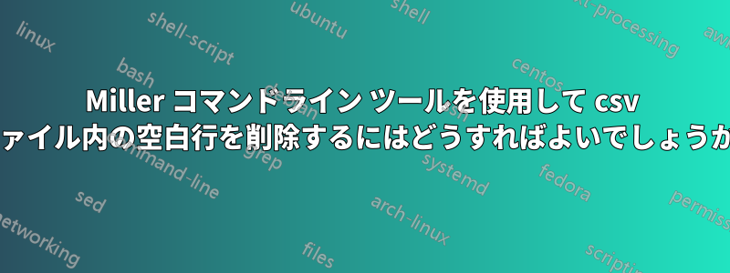 Miller コマンドライン ツールを使用して csv ファイル内の空白行を削除するにはどうすればよいでしょうか?