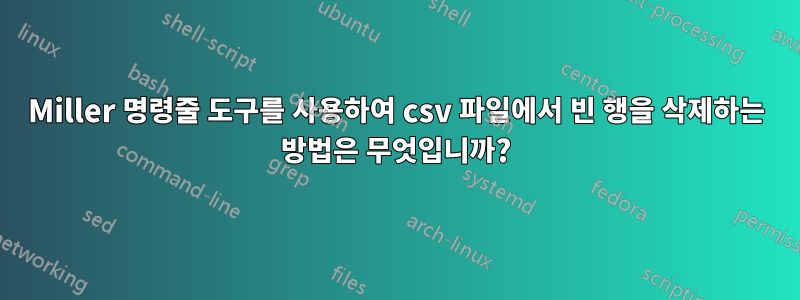 Miller 명령줄 도구를 사용하여 csv 파일에서 빈 행을 삭제하는 방법은 무엇입니까?