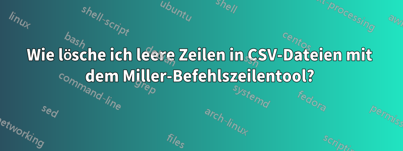 Wie lösche ich leere Zeilen in CSV-Dateien mit dem Miller-Befehlszeilentool?