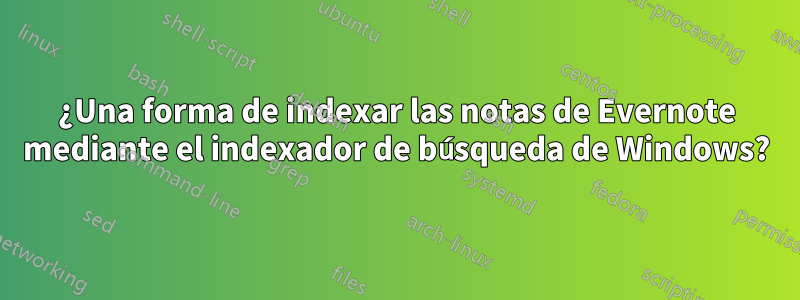 ¿Una forma de indexar las notas de Evernote mediante el indexador de búsqueda de Windows?