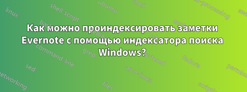 Как можно проиндексировать заметки Evernote с помощью индексатора поиска Windows?