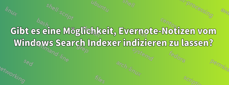 Gibt es eine Möglichkeit, Evernote-Notizen vom Windows Search Indexer indizieren zu lassen?