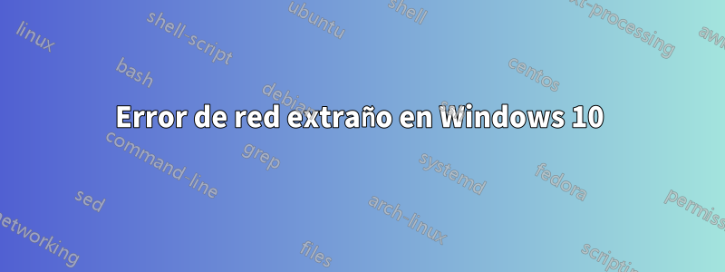 Error de red extraño en Windows 10