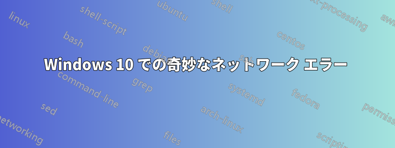 Windows 10 での奇妙なネットワーク エラー