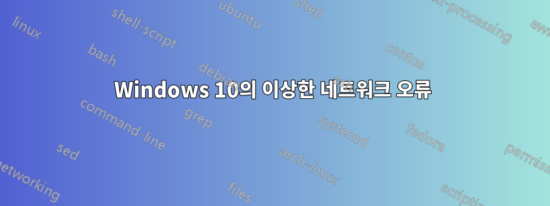 Windows 10의 이상한 네트워크 오류