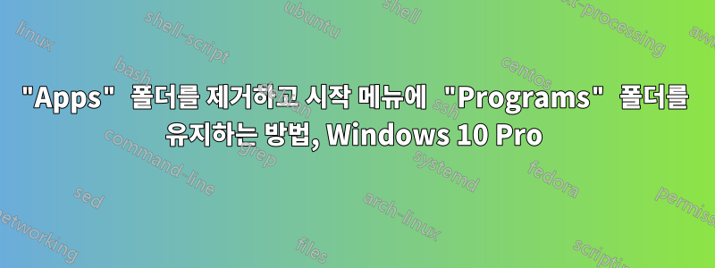 "Apps" 폴더를 제거하고 시작 메뉴에 "Programs" 폴더를 유지하는 방법, Windows 10 Pro