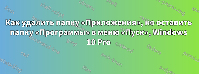 Как удалить папку «Приложения», но оставить папку «Программы» в меню «Пуск», Windows 10 Pro