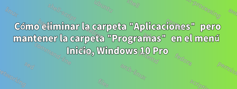 Cómo eliminar la carpeta "Aplicaciones" pero mantener la carpeta "Programas" en el menú Inicio, Windows 10 Pro