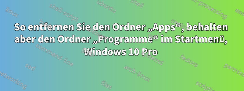 So entfernen Sie den Ordner „Apps“, behalten aber den Ordner „Programme“ im Startmenü, Windows 10 Pro