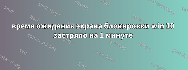 время ожидания экрана блокировки win 10 застряло на 1 минуте