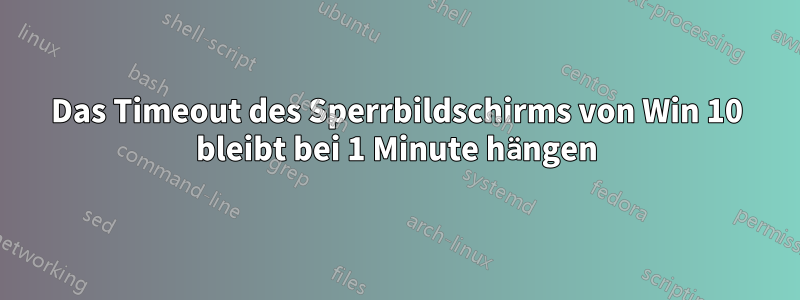 Das Timeout des Sperrbildschirms von Win 10 bleibt bei 1 Minute hängen