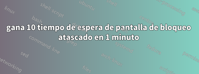 gana 10 tiempo de espera de pantalla de bloqueo atascado en 1 minuto