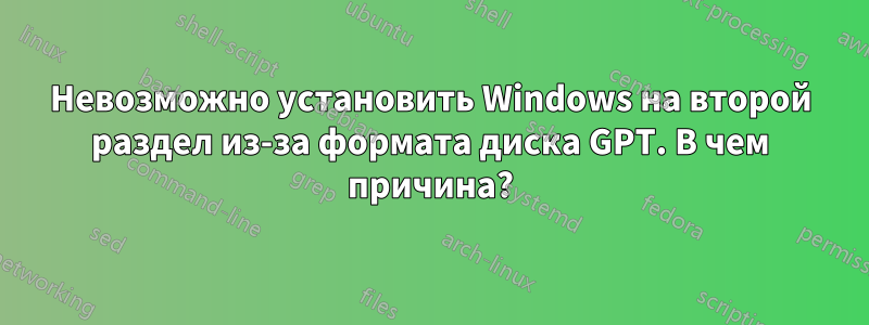 Невозможно установить Windows на второй раздел из-за формата диска GPT. В чем причина?