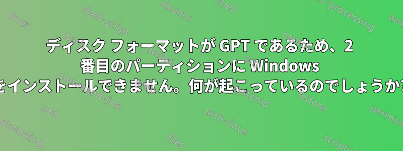 ディスク フォーマットが GPT であるため、2 番目のパーティションに Windows をインストールできません。何が起こっているのでしょうか?