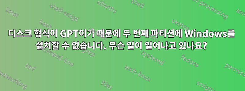 디스크 형식이 GPT이기 때문에 두 번째 파티션에 Windows를 설치할 수 없습니다. 무슨 일이 일어나고 있나요?