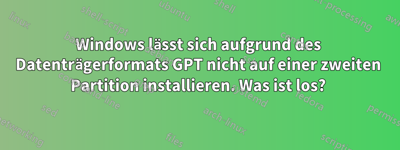 Windows lässt sich aufgrund des Datenträgerformats GPT nicht auf einer zweiten Partition installieren. Was ist los?