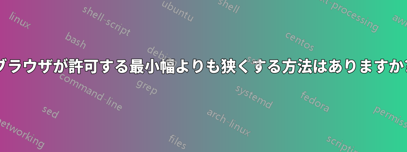 ブラウザが許可する最小幅よりも狭くする方法はありますか?