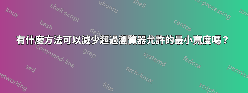 有什麼方法可以減少超過瀏覽器允許的最小寬度嗎？