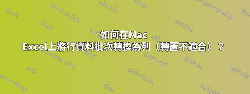 如何在Mac Excel上將行資料批次轉換為列（轉置不適合）？