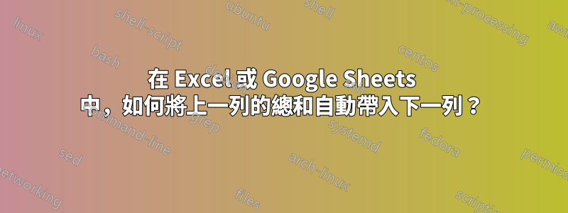 在 Excel 或 Google Sheets 中，如何將上一列的總和自動帶入下一列？