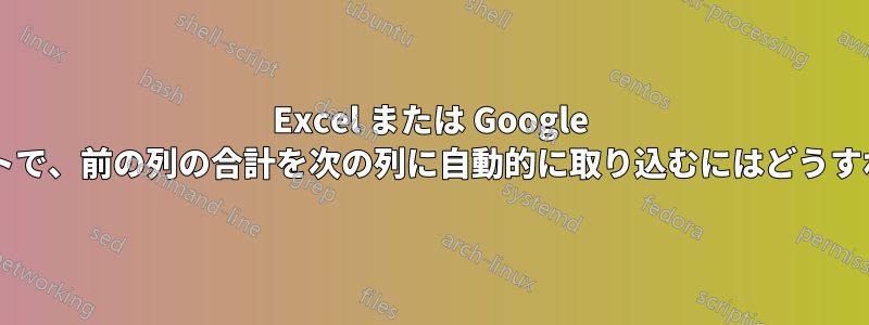 Excel または Google スプレッドシートで、前の列の合計を次の列に自動的に取り込むにはどうすればよいですか?