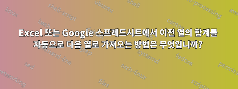 Excel 또는 Google 스프레드시트에서 이전 열의 합계를 자동으로 다음 열로 가져오는 방법은 무엇입니까?