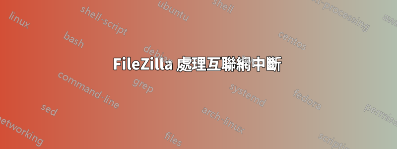 FileZilla 處理互聯網中斷