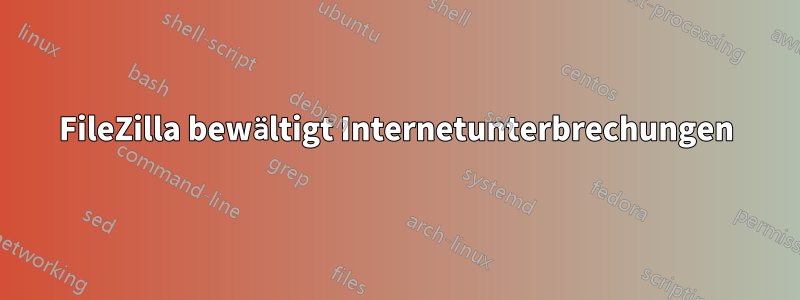 FileZilla bewältigt Internetunterbrechungen