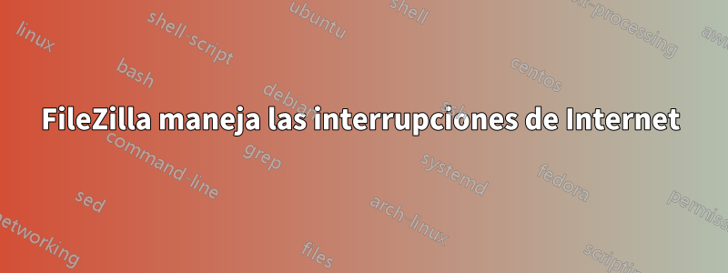 FileZilla maneja las interrupciones de Internet