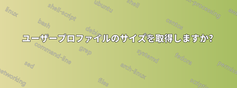 ユーザープロファイルのサイズを取得しますか?