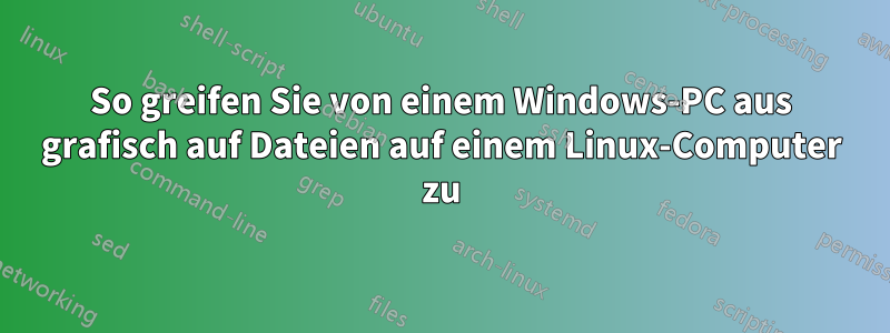 So greifen Sie von einem Windows-PC aus grafisch auf Dateien auf einem Linux-Computer zu