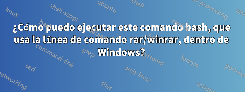 ¿Cómo puedo ejecutar este comando bash, que usa la línea de comando rar/winrar, dentro de Windows?