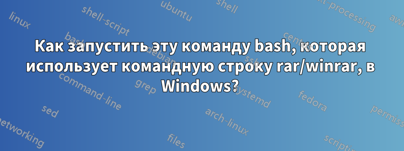 Как запустить эту команду bash, которая использует командную строку rar/winrar, в Windows?