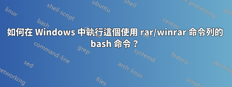 如何在 Windows 中執行這個使用 rar/winrar 命令列的 bash 命令？