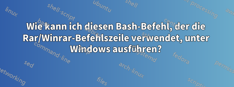 Wie kann ich diesen Bash-Befehl, der die Rar/Winrar-Befehlszeile verwendet, unter Windows ausführen?