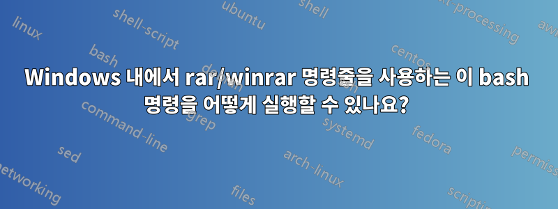 Windows 내에서 rar/winrar 명령줄을 사용하는 이 bash 명령을 어떻게 실행할 수 있나요?