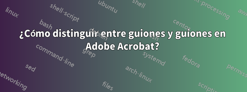 ¿Cómo distinguir entre guiones y guiones en Adobe Acrobat?