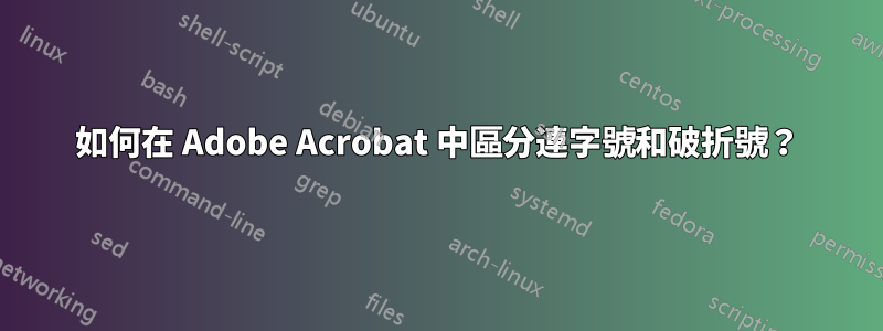 如何在 Adob​​e Acrobat 中區分連字號和破折號？