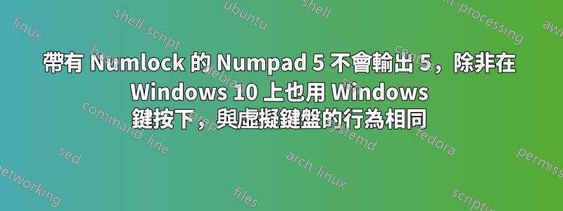 帶有 Numlock 的 Numpad 5 不會輸出 5，除非在 Windows 10 上也用 Windows 鍵按下，與虛擬鍵盤的行為相同