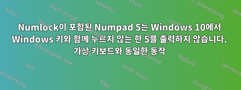 Numlock이 포함된 Numpad 5는 Windows 10에서 Windows 키와 함께 누르지 않는 한 5를 출력하지 않습니다. 가상 키보드와 동일한 동작