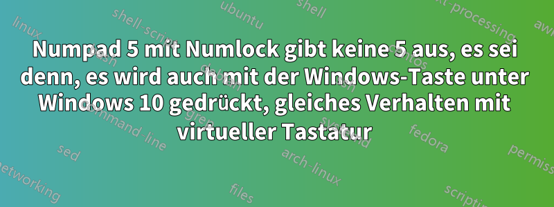 Numpad 5 mit Numlock gibt keine 5 aus, es sei denn, es wird auch mit der Windows-Taste unter Windows 10 gedrückt, gleiches Verhalten mit virtueller Tastatur