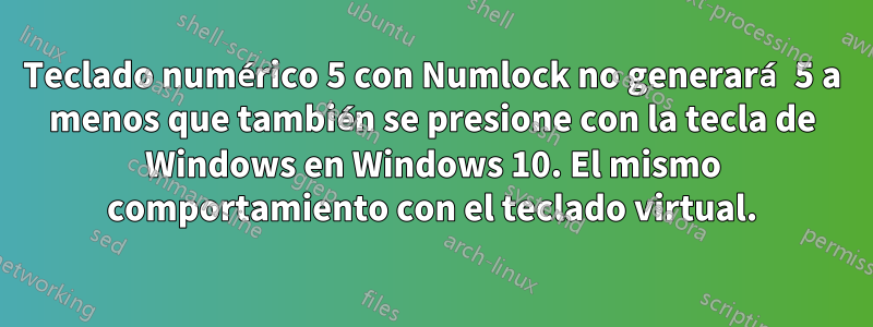 Teclado numérico 5 con Numlock no generará 5 a menos que también se presione con la tecla de Windows en Windows 10. El mismo comportamiento con el teclado virtual.