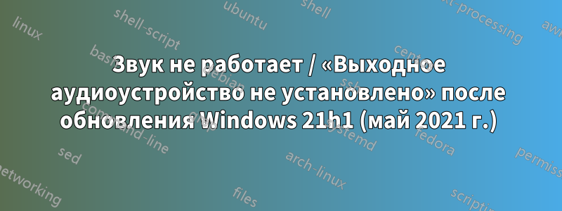 Звук не работает / «Выходное аудиоустройство не установлено» после обновления Windows 21h1 (май 2021 г.)