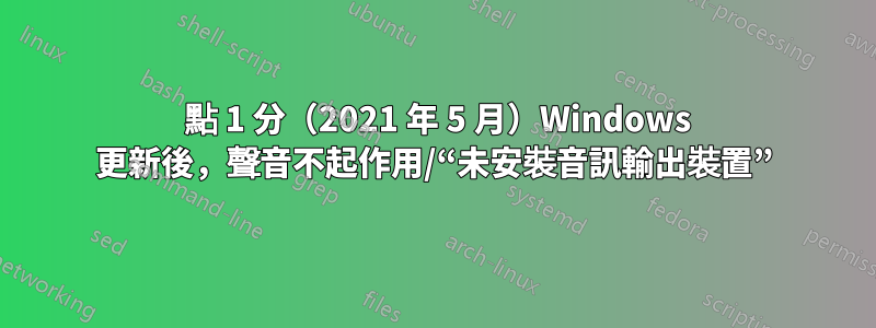 21 點 1 分（2021 年 5 月）Windows 更新後，聲音不起作用/“未安裝音訊輸出裝置”